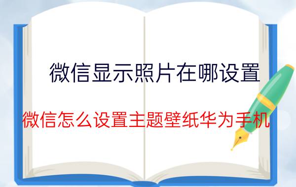 微信显示照片在哪设置 微信怎么设置主题壁纸华为手机？